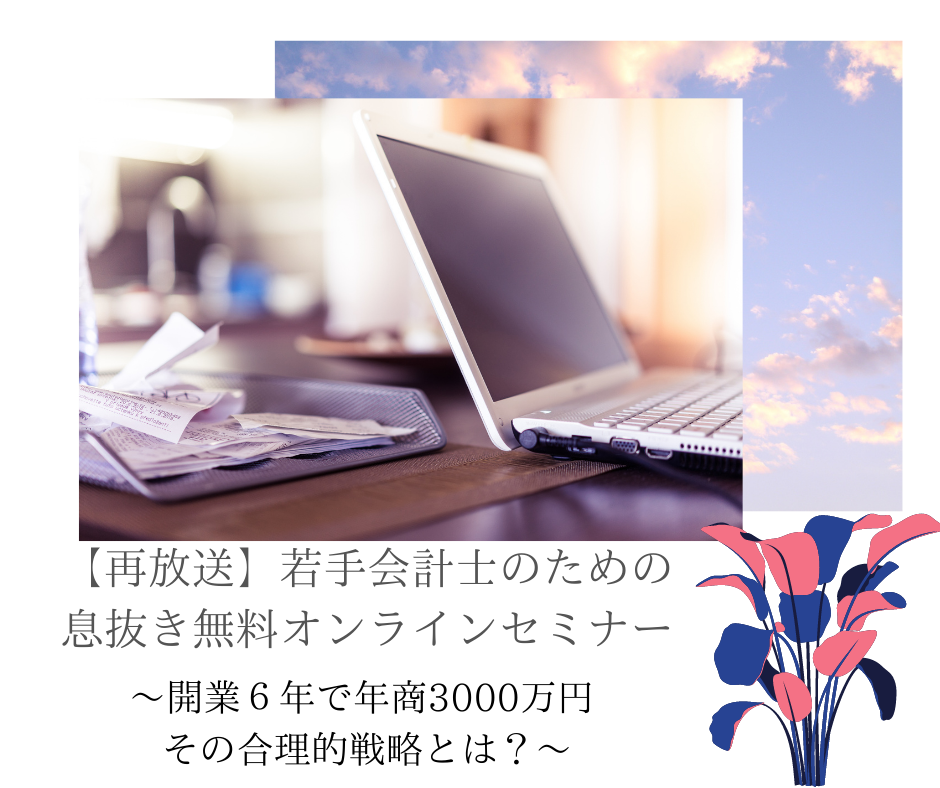 【再放送】若手会計士のための息抜き無料オンラインセミナー～開業6年で年商3000万円 その合理的戦略とは～