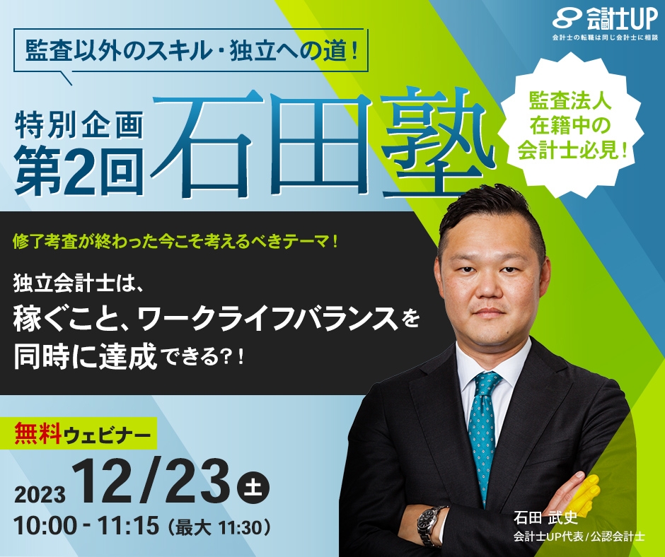 【無料ウェビナー】2023年12月23日（土）10時～　【監査以外のスキル・独立への道！】監査法人在籍中の会計士必見！ 【修了考査が終わった今こそ考えるべきテーマ！】 特別企画「第２回 石田塾」 独立会計士は、稼ぐこと、ワークライフバランスを同時に達成できる？！