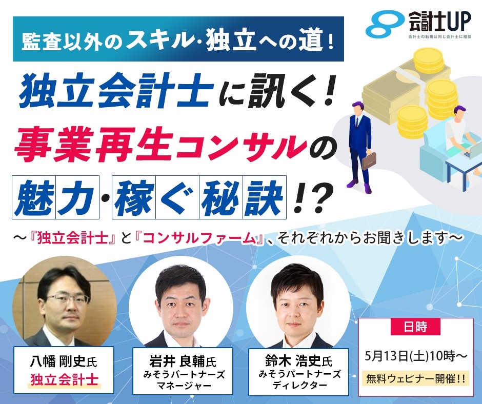 2023年5月13日(土)10時～！【監査以外のスキル・独立への道！】独立会計士に訊く！事業再生コンサルの魅力・稼ぐ秘訣！？～『独立会計士』と『コンサルファーム』、それぞれからお聞きします～